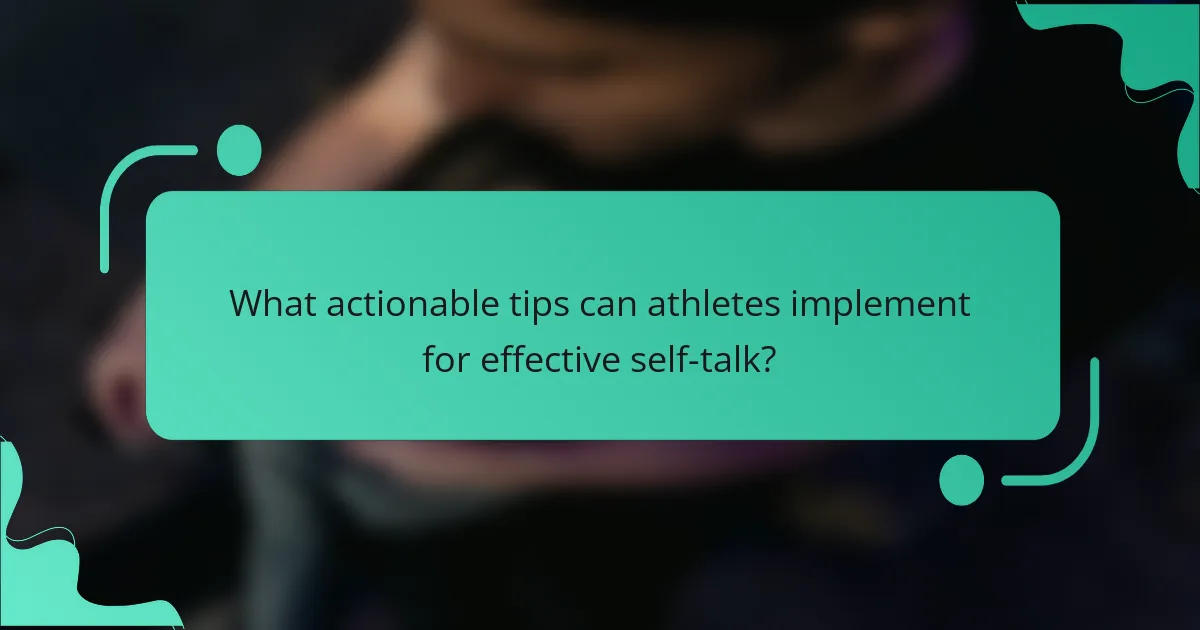What actionable tips can athletes implement for effective self-talk?
