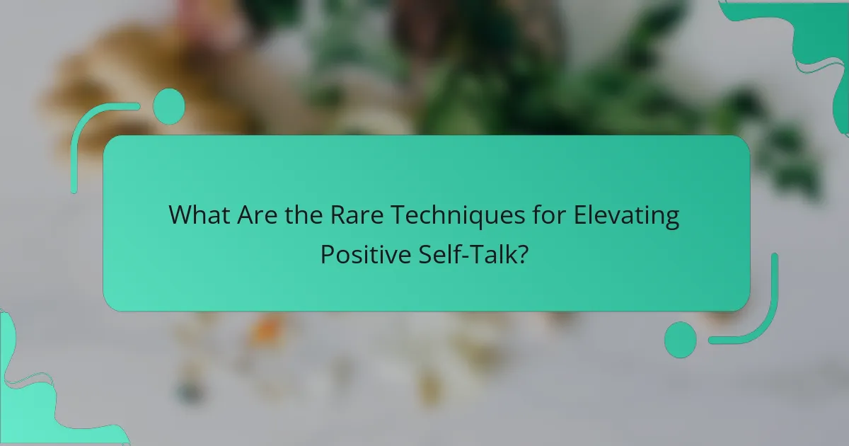 What Are the Rare Techniques for Elevating Positive Self-Talk?