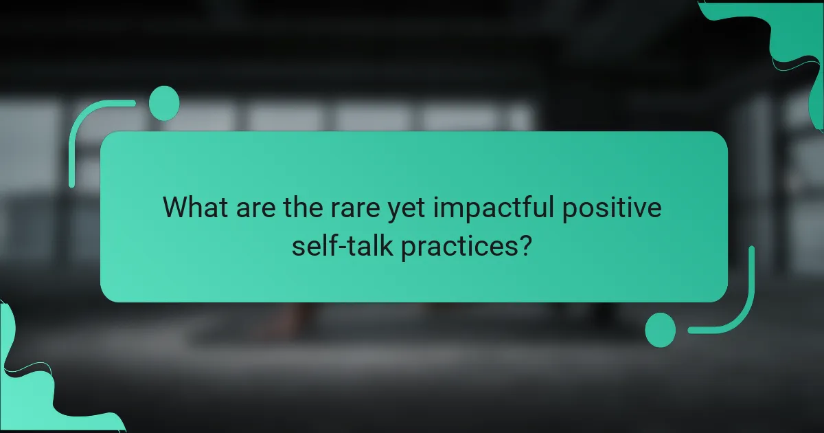 What are the rare yet impactful positive self-talk practices?