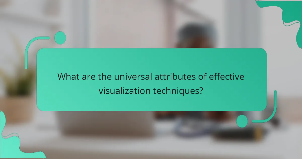 What are the universal attributes of effective visualization techniques?
