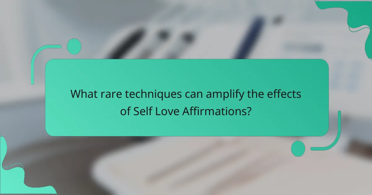 What rare techniques can amplify the effects of Self Love Affirmations?