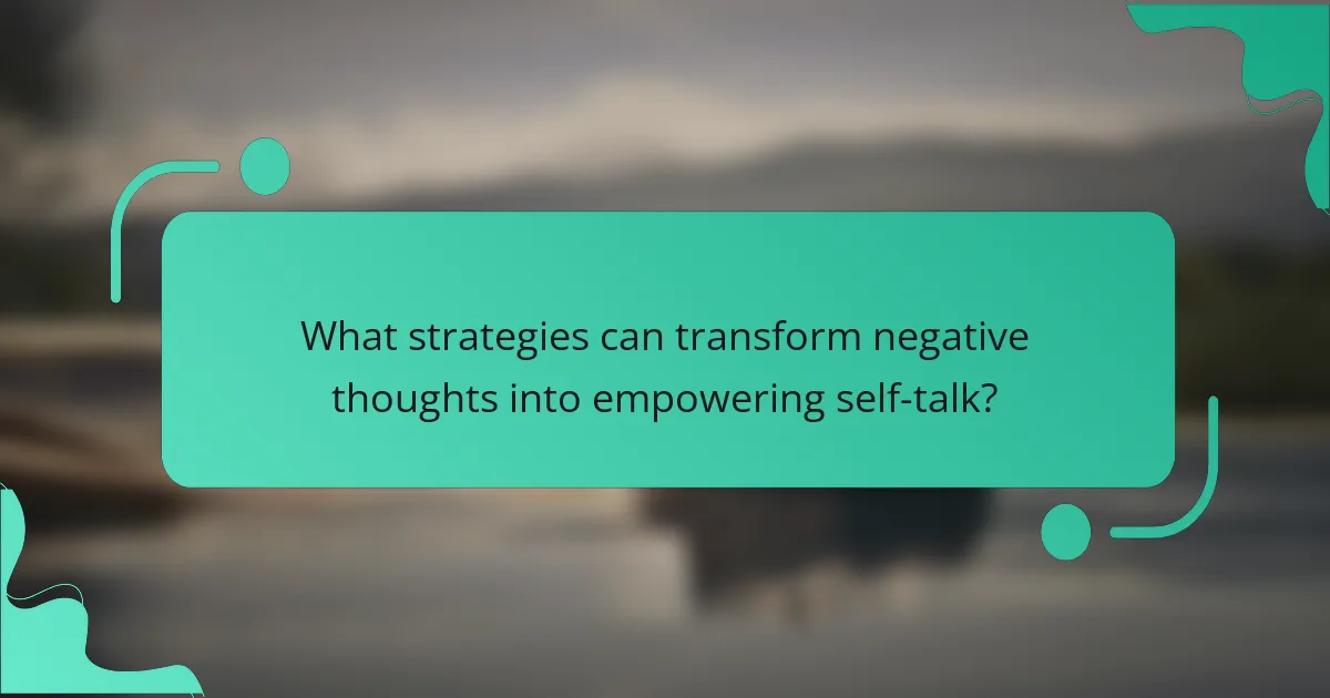 What strategies can transform negative thoughts into empowering self-talk?